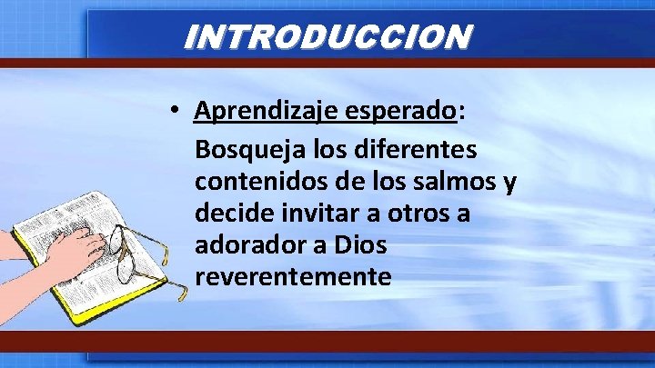 INTRODUCCION • Aprendizaje esperado: Bosqueja los diferentes contenidos de los salmos y decide invitar