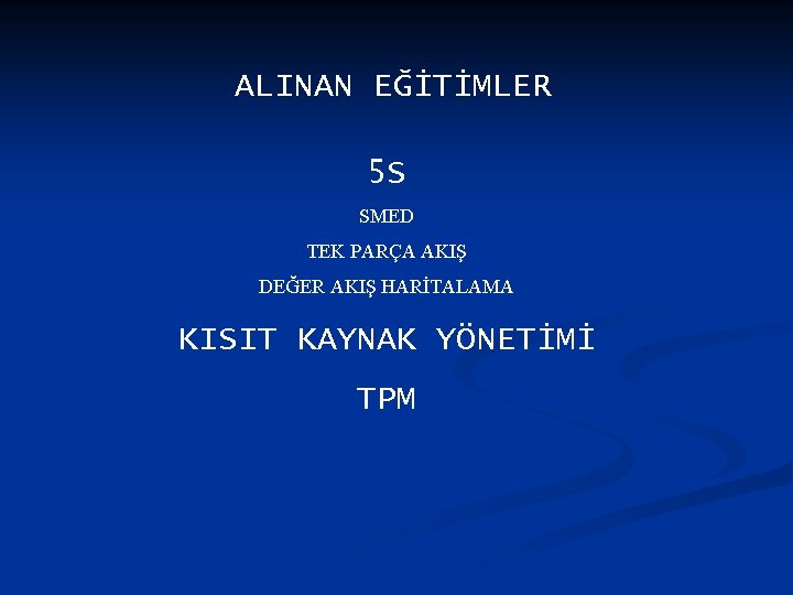 ALINAN EĞİTİMLER 5 S SMED TEK PARÇA AKIŞ DEĞER AKIŞ HARİTALAMA KISIT KAYNAK YÖNETİMİ