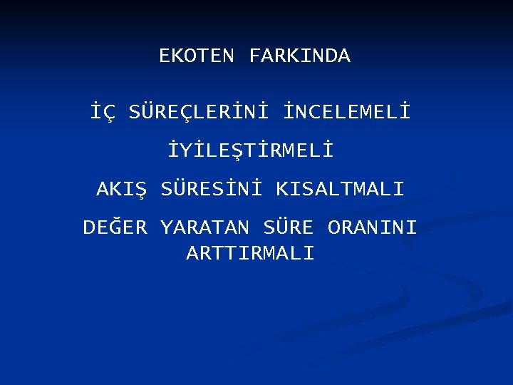 EKOTEN FARKINDA İÇ SÜREÇLERİNİ İNCELEMELİ İYİLEŞTİRMELİ AKIŞ SÜRESİNİ KISALTMALI DEĞER YARATAN SÜRE ORANINI ARTTIRMALI