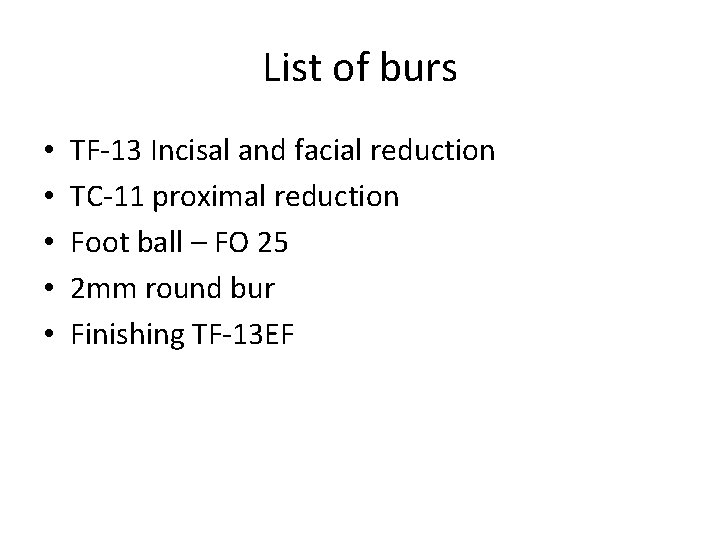 List of burs • • • TF-13 Incisal and facial reduction TC-11 proximal reduction
