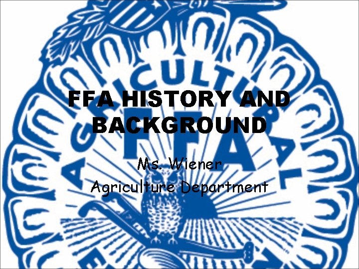 FFA HISTORY AND BACKGROUND Ms. Wiener Agriculture Department 