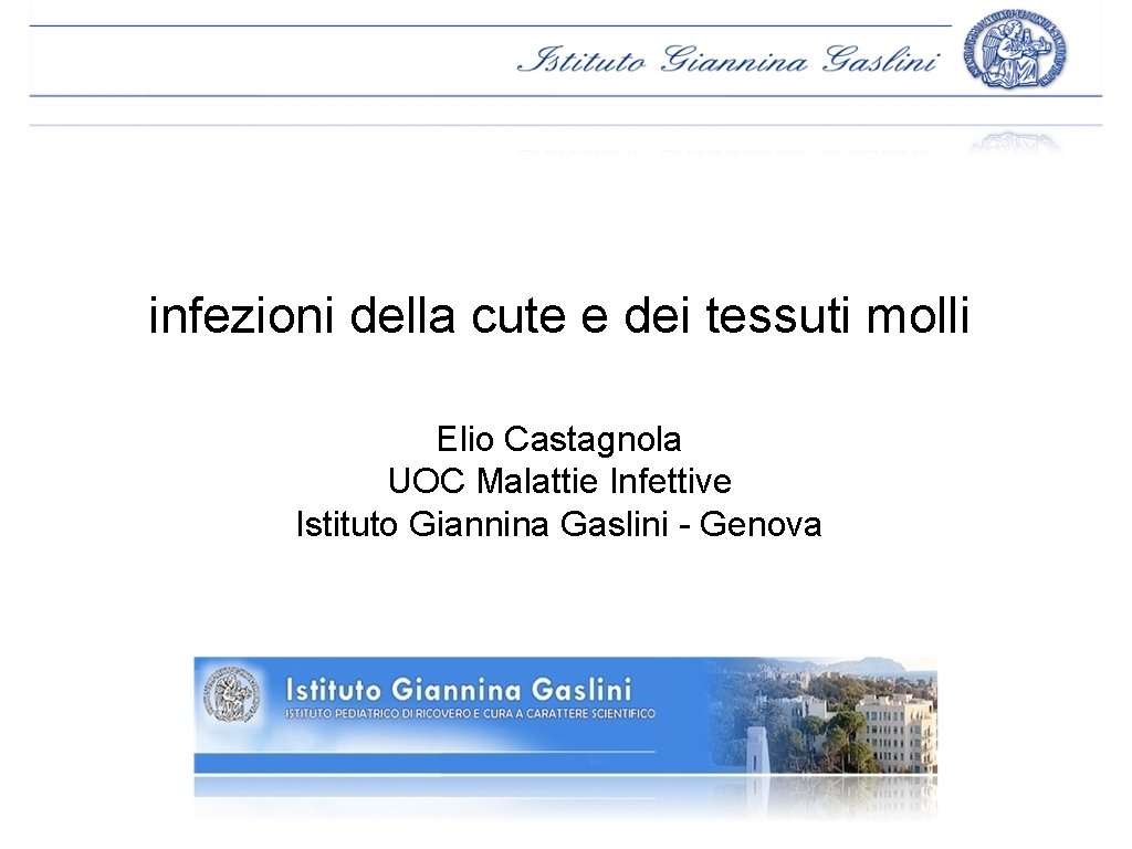 infezioni della cute e dei tessuti molli Elio Castagnola UOC Malattie Infettive Istituto Giannina