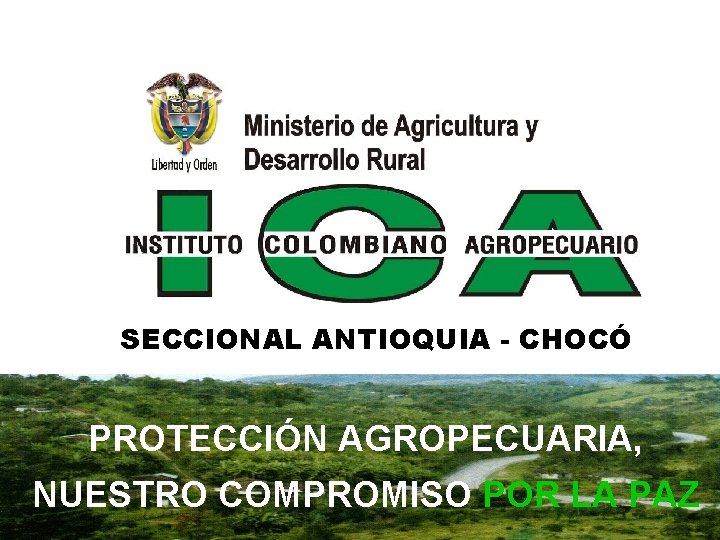 SECCIONAL ANTIOQUIA - CHOCÓ PROTECCIÓN AGROPECUARIA, NUESTRO COMPROMISO POR LA PAZ 