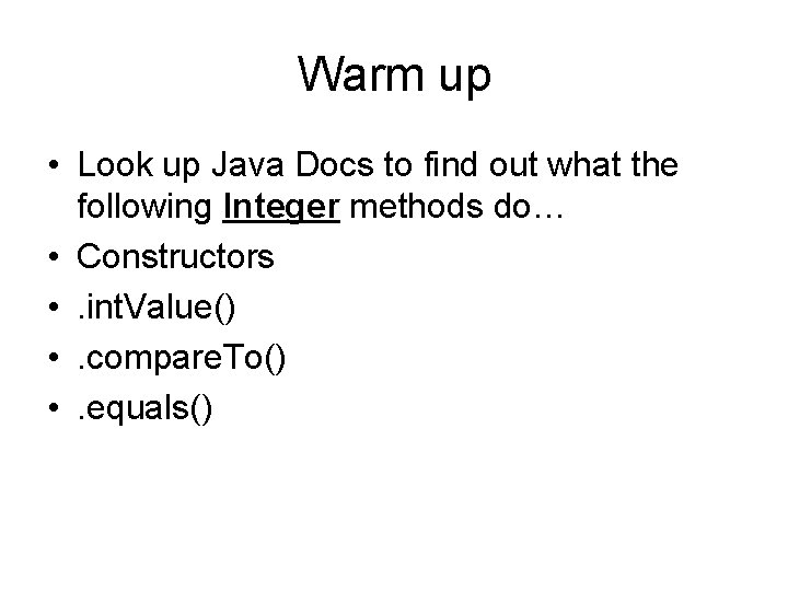 Warm up • Look up Java Docs to find out what the following Integer