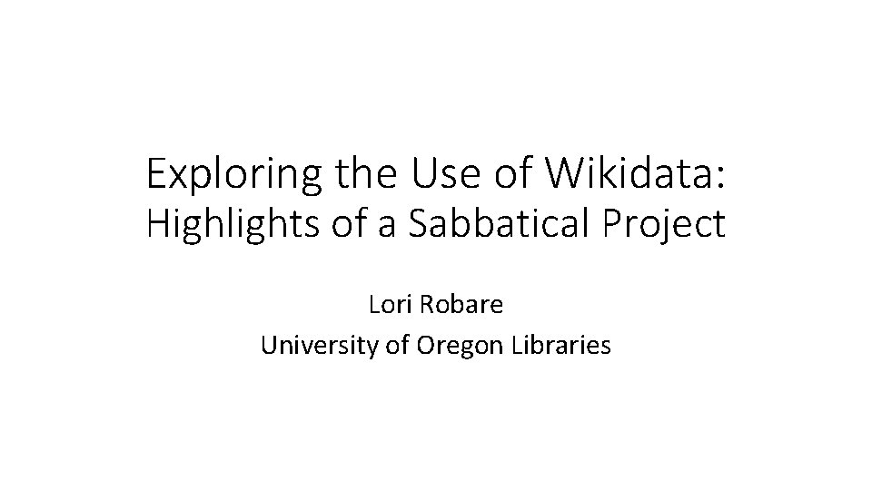 Exploring the Use of Wikidata: Highlights of a Sabbatical Project Lori Robare University of