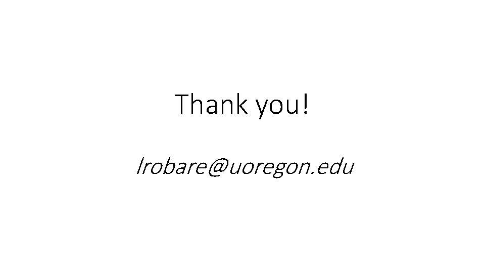 Thank you! lrobare@uoregon. edu 