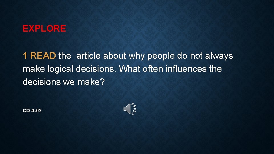 EXPLORE 1 READ the article about why people do not always make logical decisions.