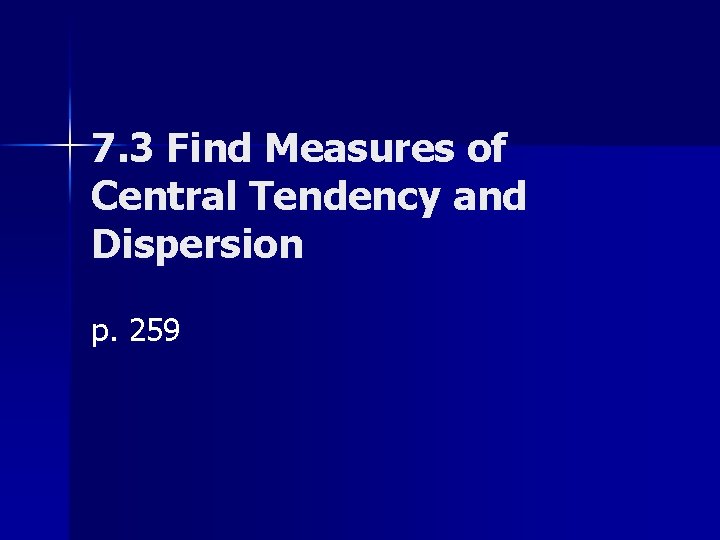 7. 3 Find Measures of Central Tendency and Dispersion p. 259 