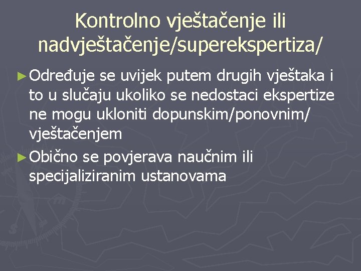 Kontrolno vještačenje ili nadvještačenje/superekspertiza/ ► Određuje se uvijek putem drugih vještaka i to u Kontrolno vještačenje ili nadvještačenje/superekspertiza/ ► Određuje se uvijek putem drugih vještaka i to u