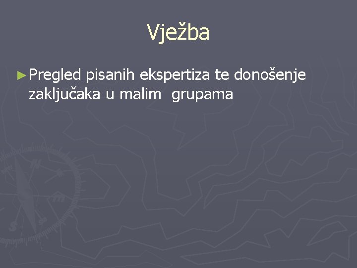 Vježba ► Pregled pisanih ekspertiza te donošenje zaključaka u malim grupama Vježba ► Pregled pisanih ekspertiza te donošenje zaključaka u malim grupama