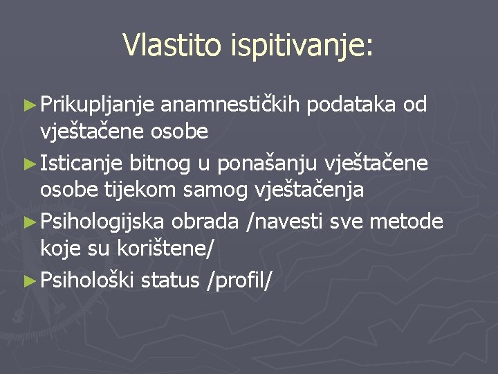 Vlastito ispitivanje: ► Prikupljanje anamnestičkih podataka od vještačene osobe ► Isticanje bitnog u ponašanju Vlastito ispitivanje: ► Prikupljanje anamnestičkih podataka od vještačene osobe ► Isticanje bitnog u ponašanju