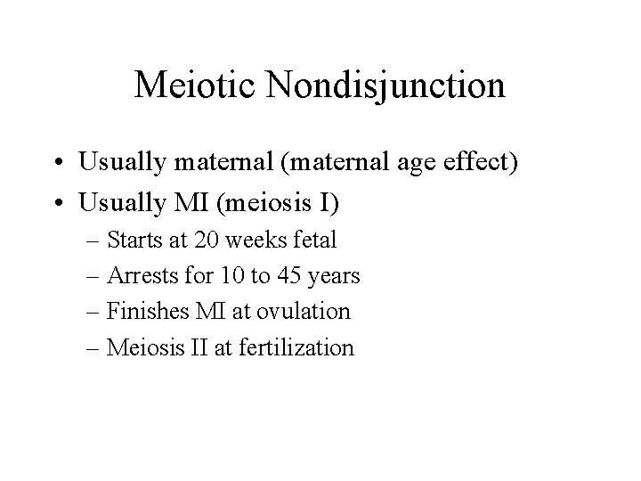 Meiotic Nondisjunction • Usually maternal (maternal age effect) • Usually MI (meiosis I) –