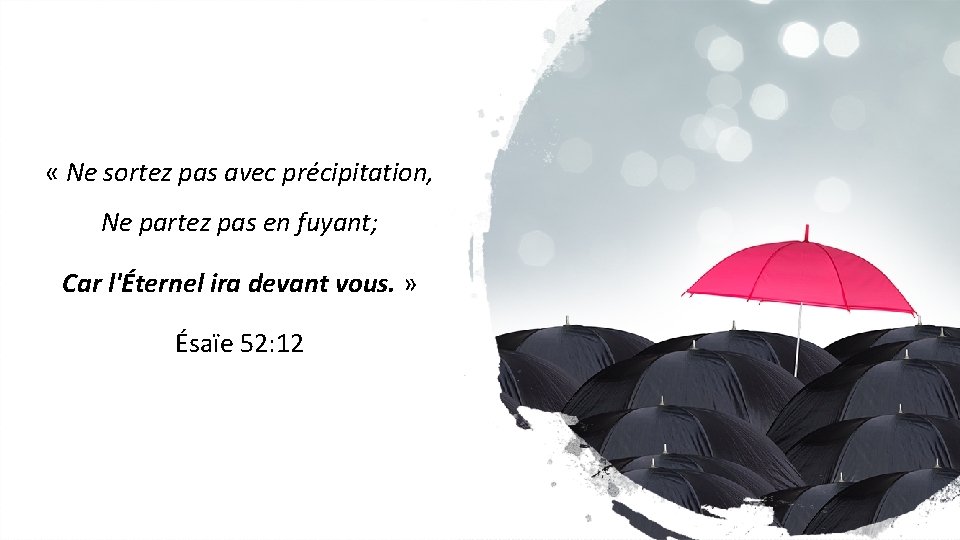  « Ne sortez pas avec précipitation, Ne partez pas en fuyant; Car l'Éternel