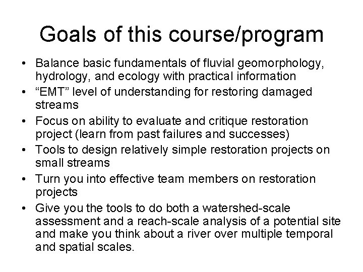 Goals of this course/program • Balance basic fundamentals of fluvial geomorphology, hydrology, and ecology