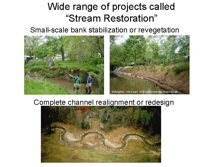 Wide range of projects called “Stream Restoration” Small-scale bank stabilization or revegetation Arlington, VA