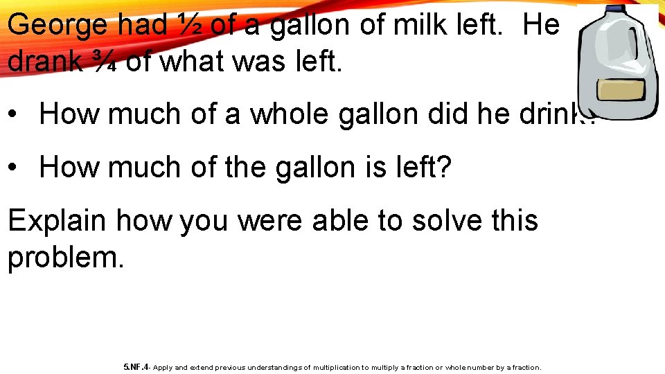George had ½ of a gallon of milk left. He drank ¾ of what