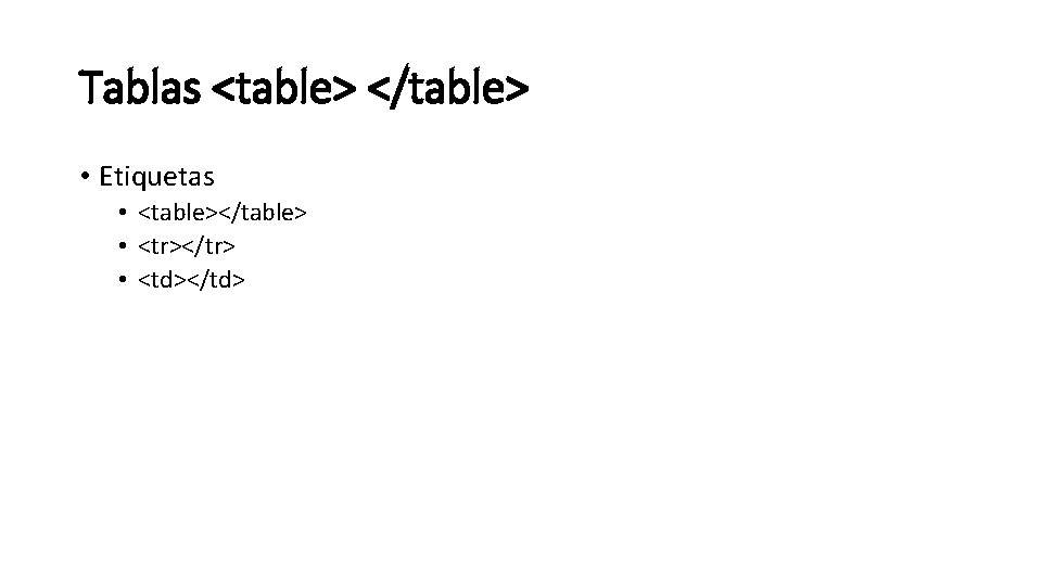 Tablas <table> </table> • Etiquetas • <table></table> • <tr></tr> • <td></td> 