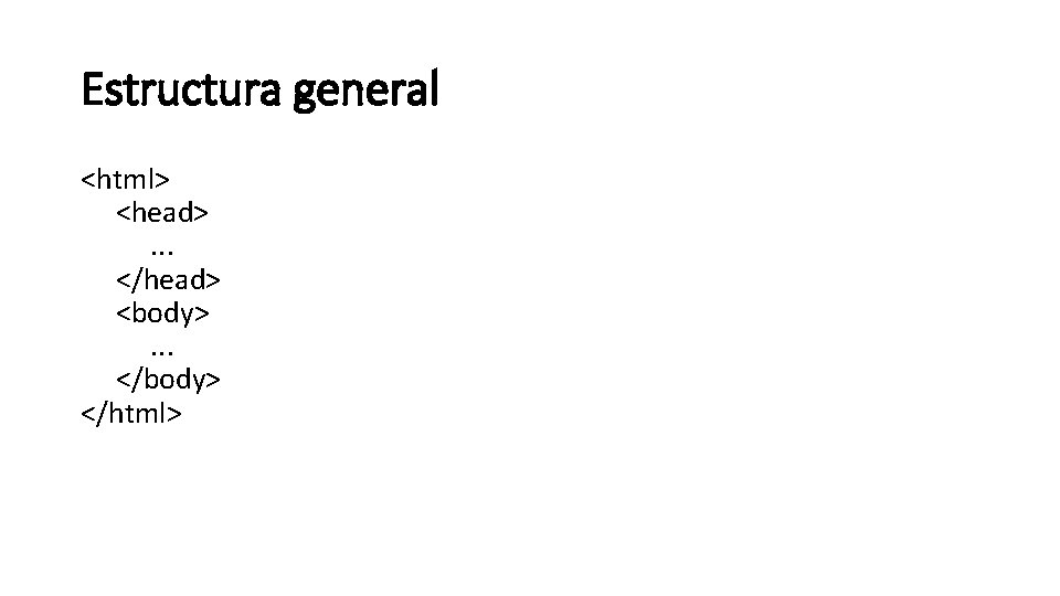 Estructura general <html> <head> . . . </head> <body> . . . </body> </html>