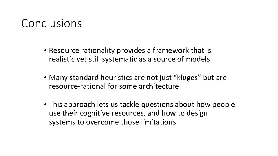 Conclusions • Resource rationality provides a framework that is realistic yet still systematic as