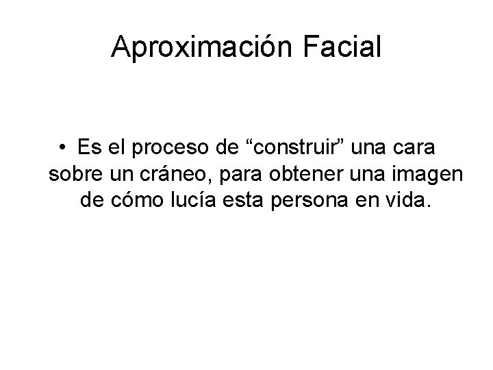 Aproximación Facial • Es el proceso de “construir” una cara sobre un cráneo, para