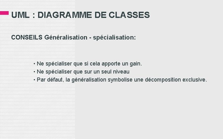 UML : DIAGRAMME DE CLASSES CONSEILS Généralisation - spécialisation: • Ne spécialiser que si