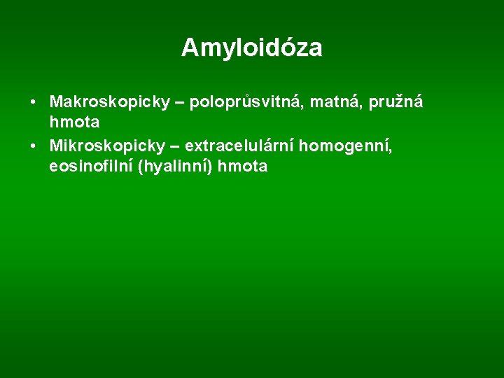 Amyloidóza • Makroskopicky – poloprůsvitná, matná, pružná hmota • Mikroskopicky – extracelulární homogenní, eosinofilní