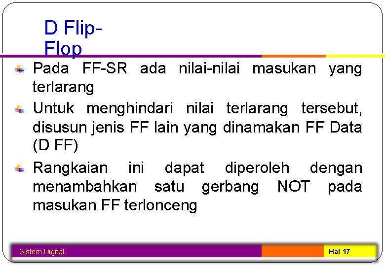 D Flip. Flop Pada FF-SR ada nilai-nilai masukan yang terlarang Untuk menghindari nilai terlarang