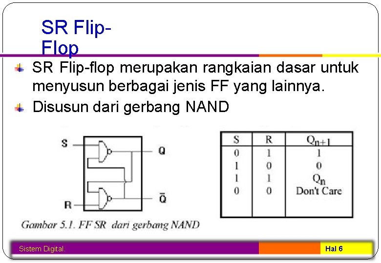 SR Flip. Flop SR Flip-flop merupakan rangkaian dasar untuk menyusun berbagai jenis FF yang