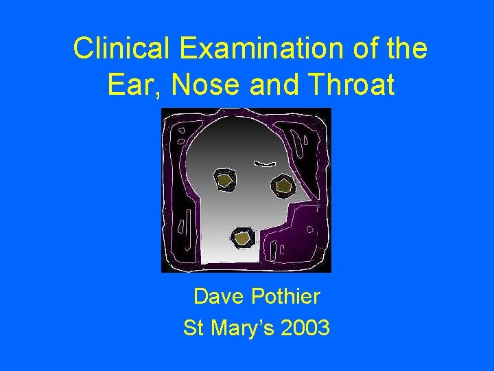 Clinical Examination of the Ear, Nose and Throat Dave Pothier St Mary’s 2003 