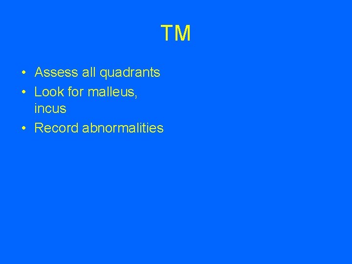 TM • Assess all quadrants • Look for malleus, incus • Record abnormalities 