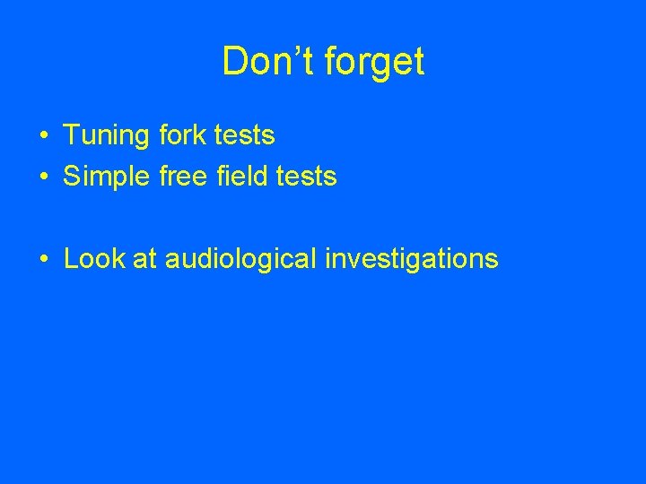 Don’t forget • Tuning fork tests • Simple free field tests • Look at