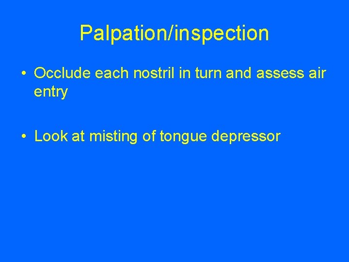 Palpation/inspection • Occlude each nostril in turn and assess air entry • Look at