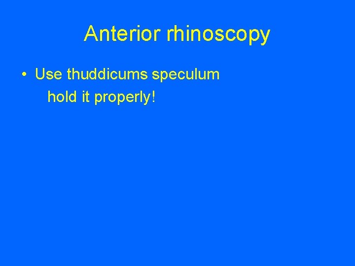 Anterior rhinoscopy • Use thuddicums speculum hold it properly! 
