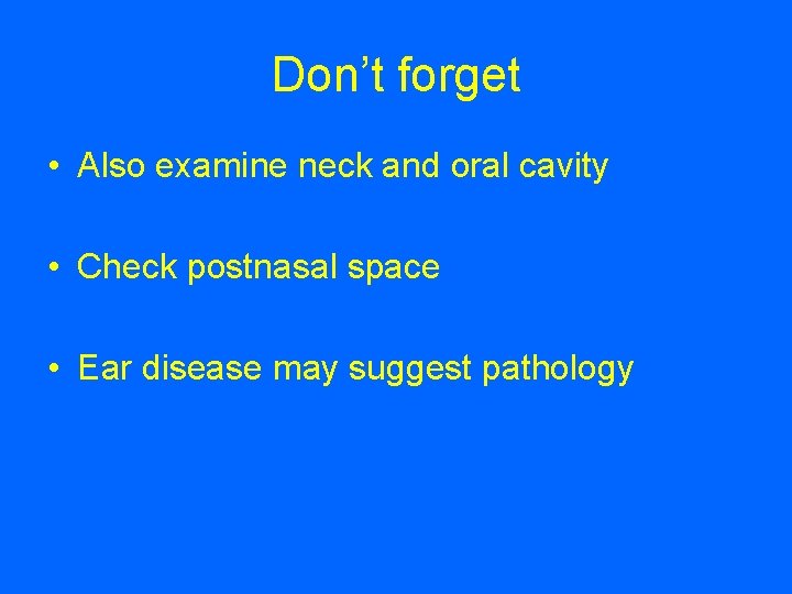 Don’t forget • Also examine neck and oral cavity • Check postnasal space •