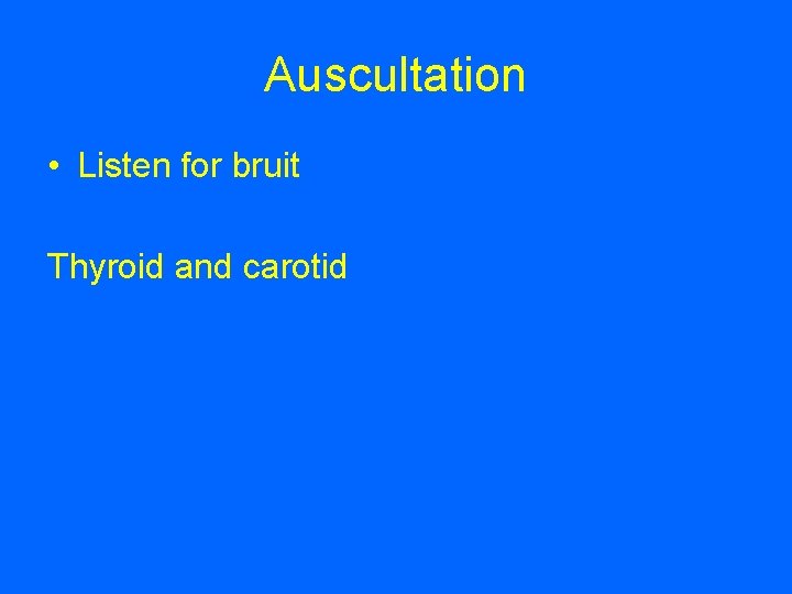 Auscultation • Listen for bruit Thyroid and carotid 