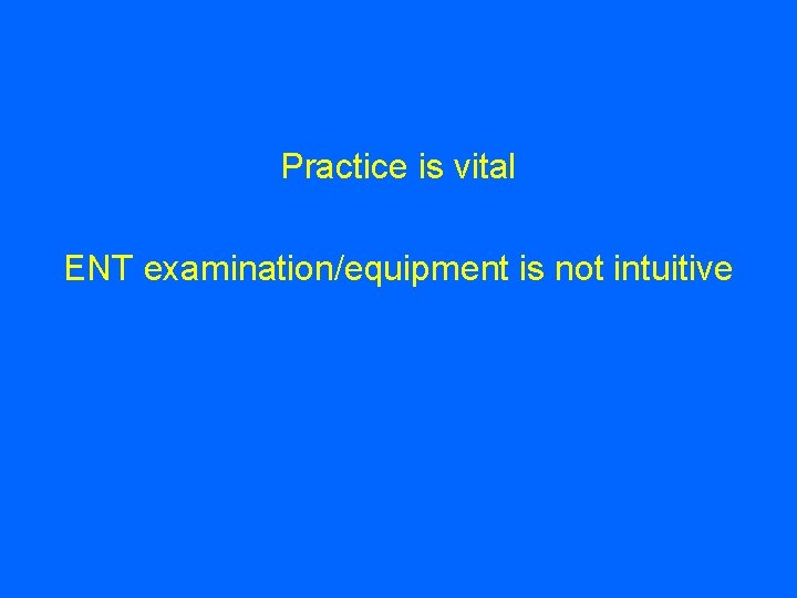 Practice is vital ENT examination/equipment is not intuitive 