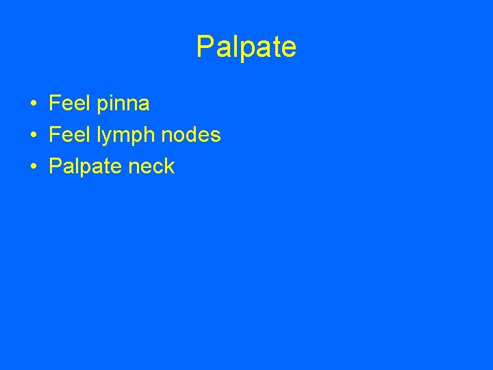 Palpate • Feel pinna • Feel lymph nodes • Palpate neck 