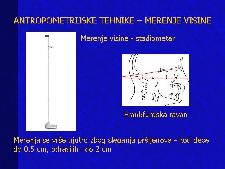 ANTROPOMETRIJSKE TEHNIKE – MERENJE VISINE Merenje visine - stadiometar Frankfurdska ravan Merenja se vrše