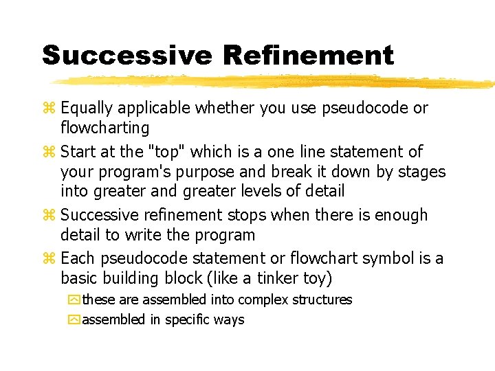 Successive Refinement z Equally applicable whether you use pseudocode or flowcharting z Start at