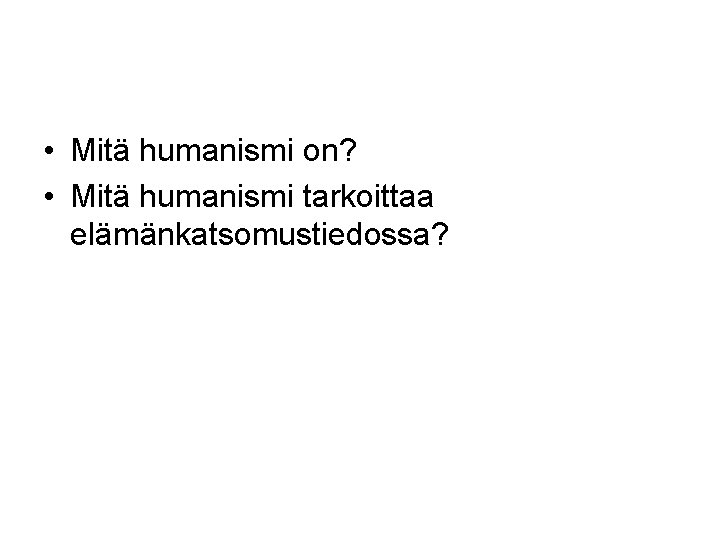  • Mitä humanismi on? • Mitä humanismi tarkoittaa elämänkatsomustiedossa? 