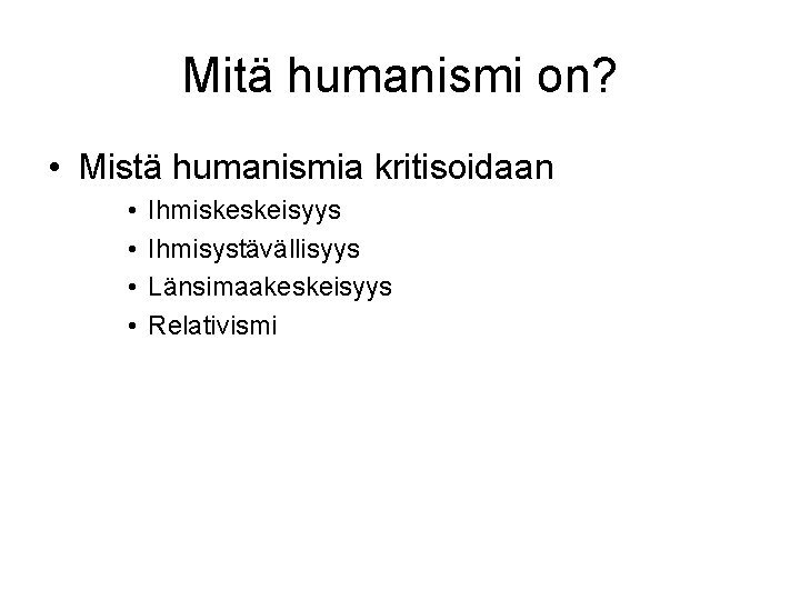 Mitä humanismi on? • Mistä humanismia kritisoidaan • • Ihmiskeskeisyys Ihmisystävällisyys Länsimaakeskeisyys Relativismi 