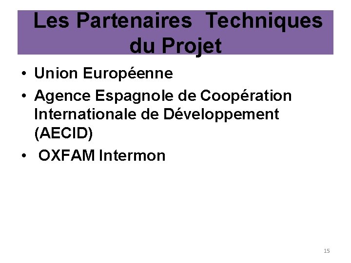  Les Partenaires Techniques du Projet • Union Européenne • Agence Espagnole de Coopération
