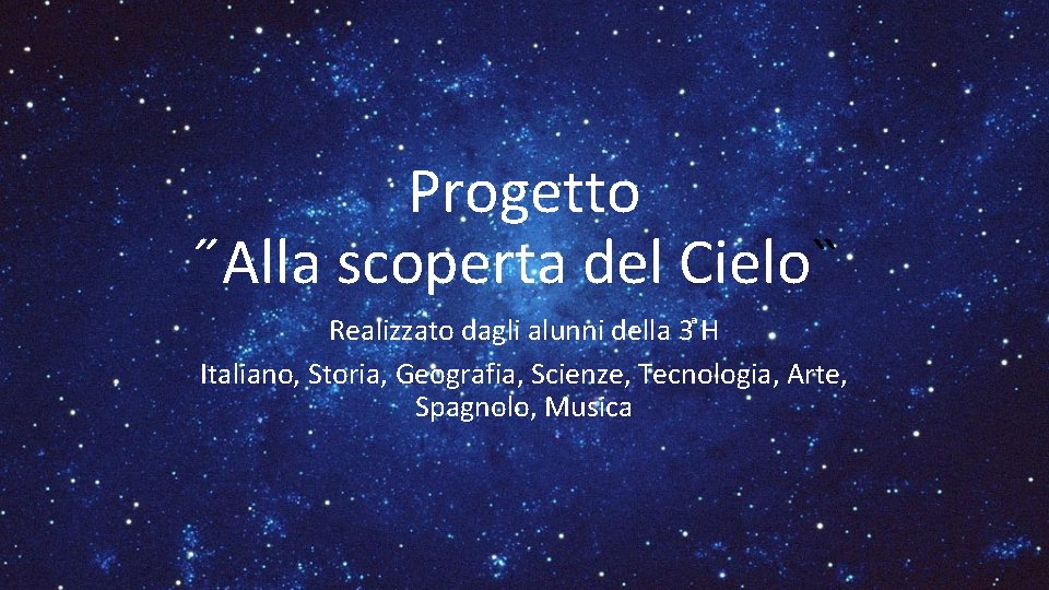 Progetto Alla scoperta del Cielo Realizzato dagli alunni della 3 H Italiano, Storia, Geografia,