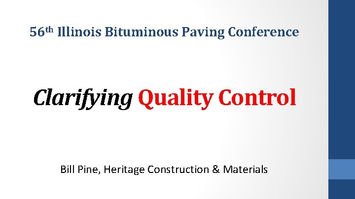 56 th Illinois Bituminous Paving Conference Clarifying Quality Control Bill Pine, Heritage Construction &