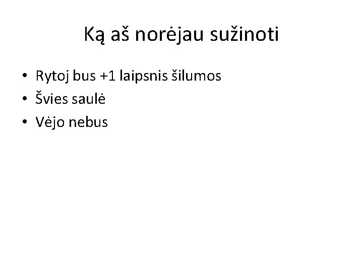 Ką aš norėjau sužinoti • Rytoj bus +1 laipsnis šilumos • Švies saulė •