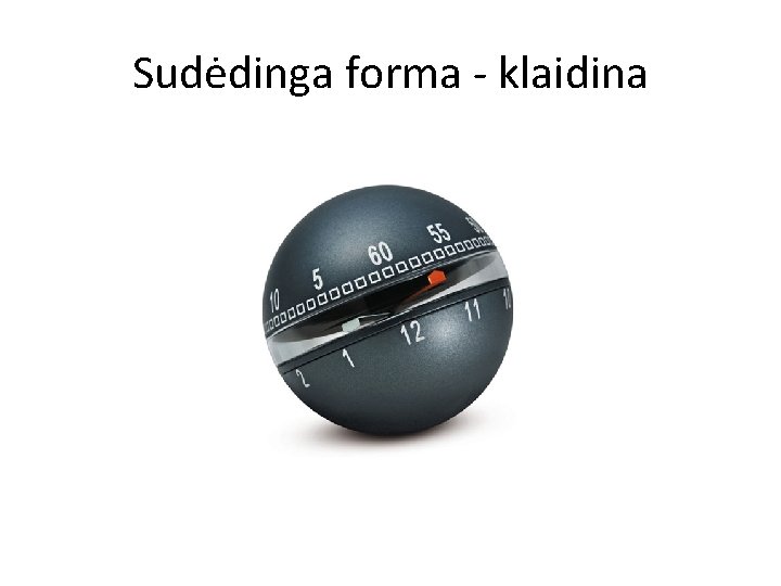 Sudėdinga forma - klaidina 