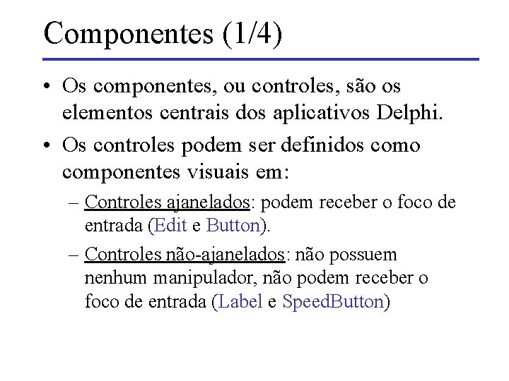 Componentes (1/4) • Os componentes, ou controles, são os elementos centrais dos aplicativos Delphi.