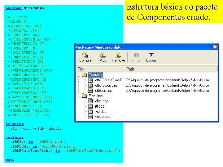package Mini. Curso; {$R *. res} {$ALIGN 8} {$ASSERTIONS ON} {$BOOLEVAL OFF} {$DEBUGINFO ON}