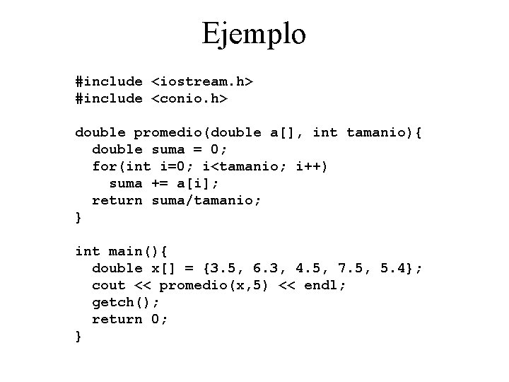 Ejemplo #include <iostream. h> #include <conio. h> double promedio(double a[], int tamanio){ double suma