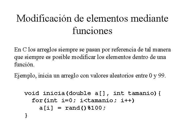 Modificación de elementos mediante funciones En C los arreglos siempre se pasan por referencia